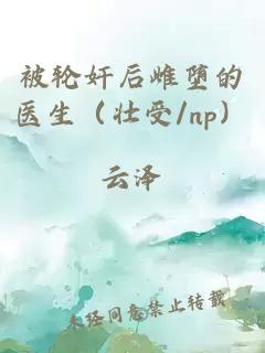 被轮奸后雌堕的医生（壮受/np）