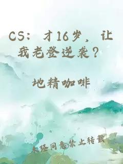 CS：才16岁，让我老登逆袭？