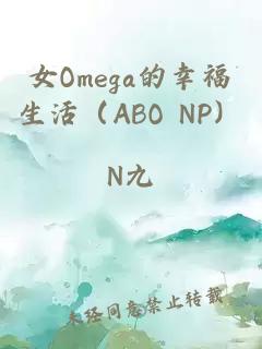 女Omega的幸福生活（ABO NP）